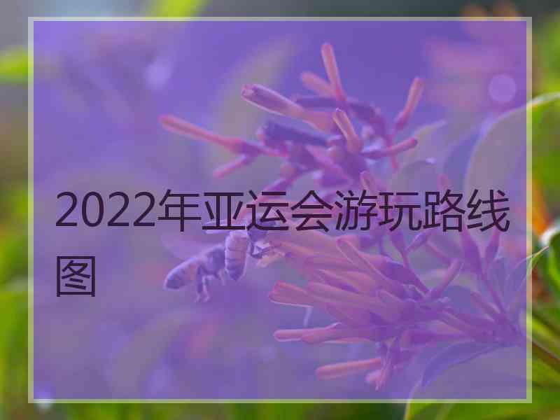 2022年亚运会游玩路线图