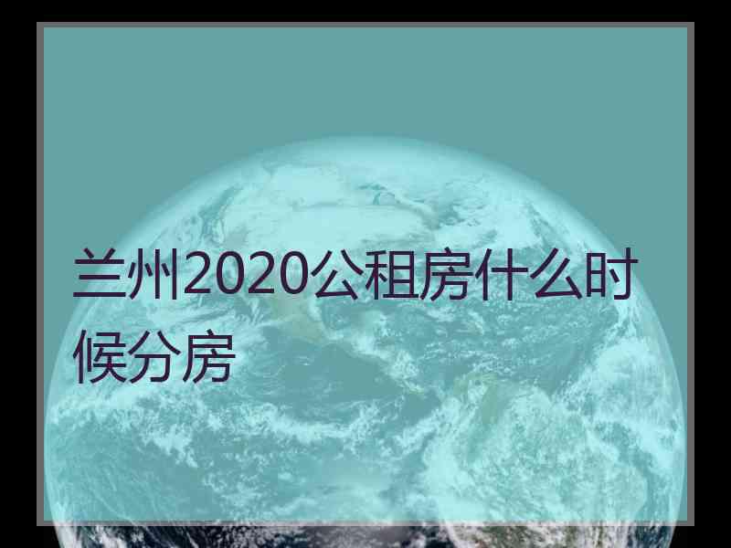 兰州2020公租房什么时候分房