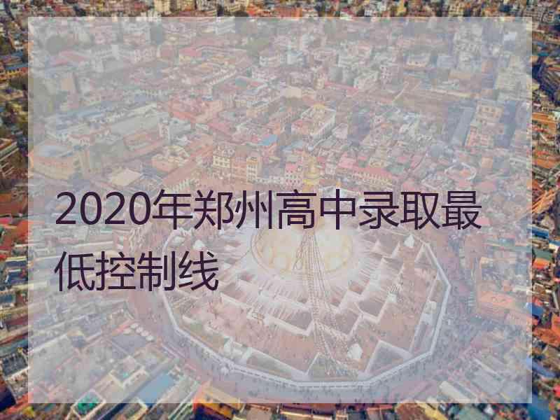 2020年郑州高中录取最低控制线