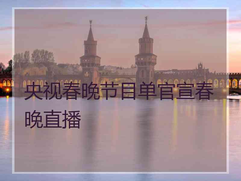 央视春晚节目单官宣春晚直播
