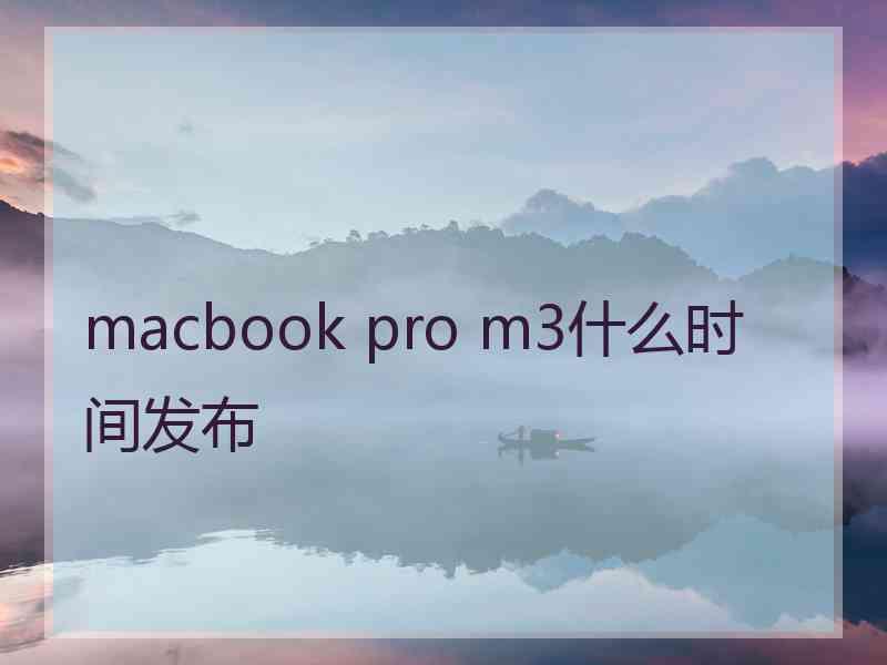 macbook pro m3什么时间发布
