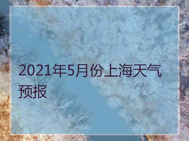 2021年5月份上海天气预报