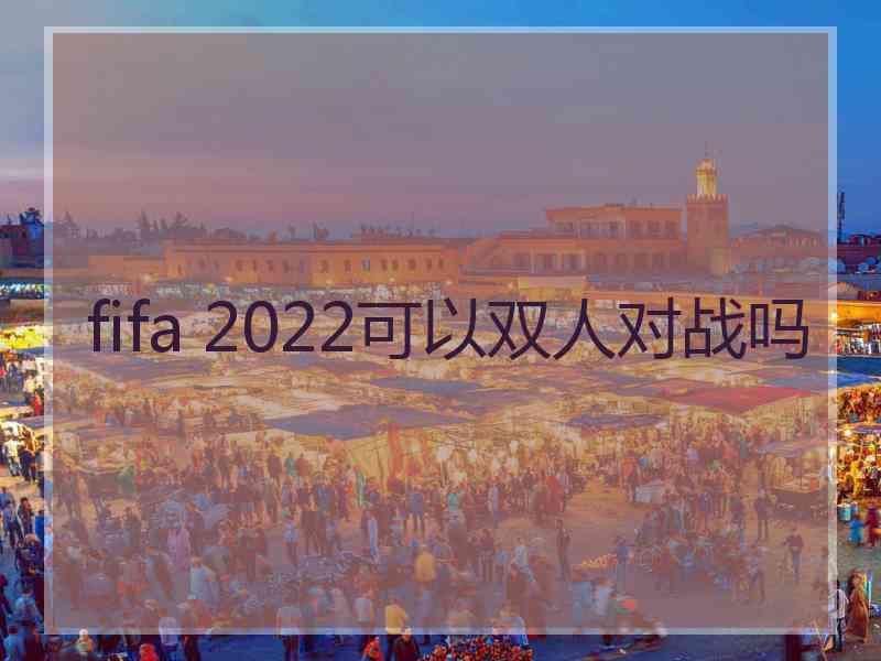 fifa 2022可以双人对战吗