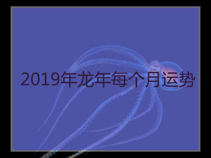 2019年龙年每个月运势