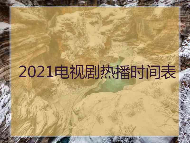 2021电视剧热播时间表