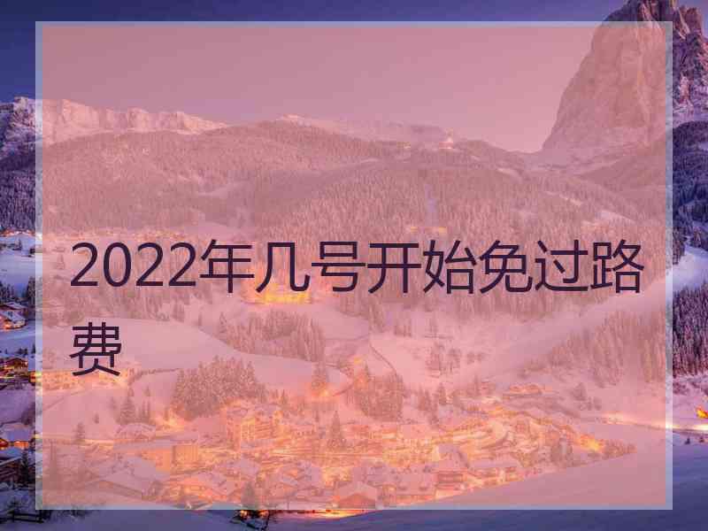 2022年几号开始免过路费