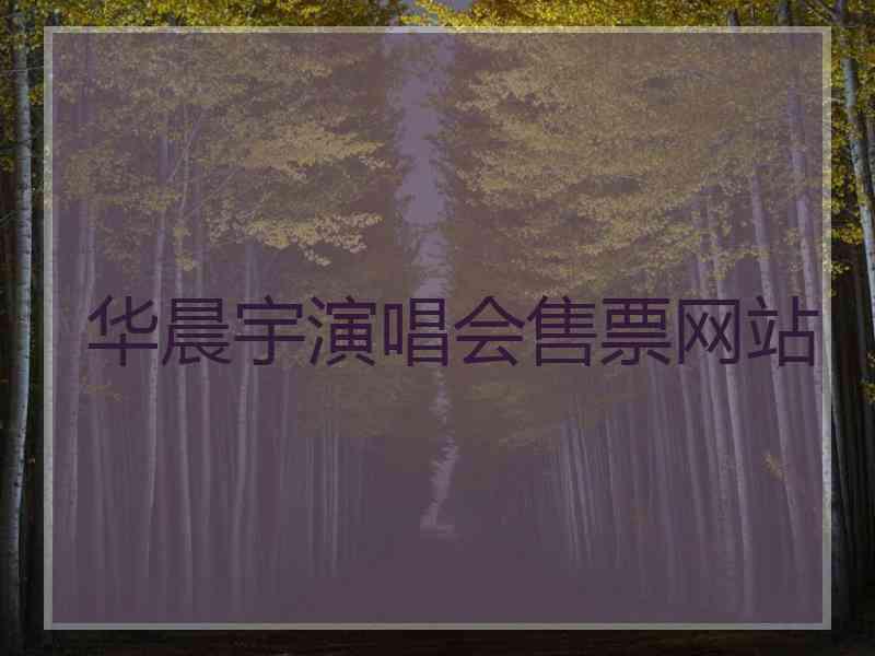 华晨宇演唱会售票网站