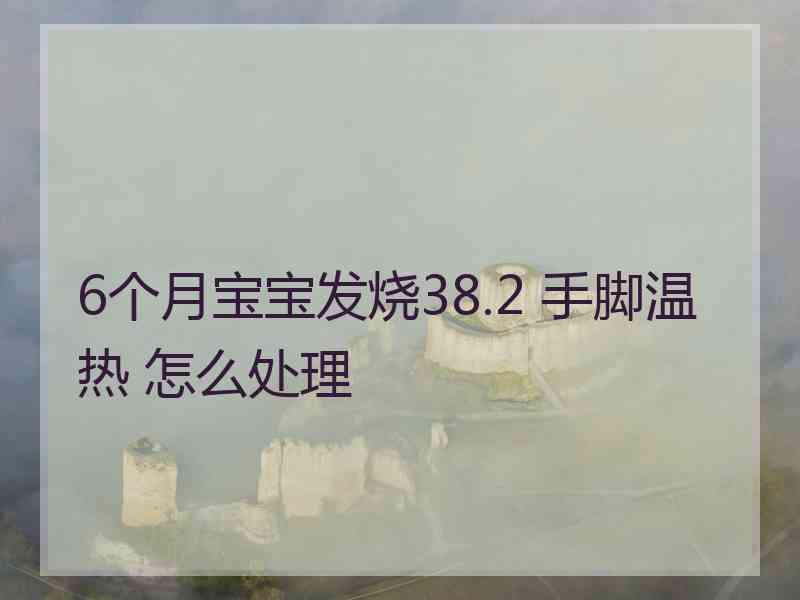 6个月宝宝发烧38.2 手脚温热 怎么处理