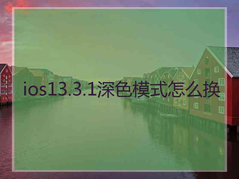 ios13.3.1深色模式怎么换