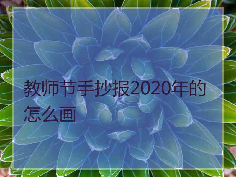 教师节手抄报2020年的怎么画