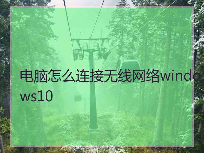 电脑怎么连接无线网络windows10