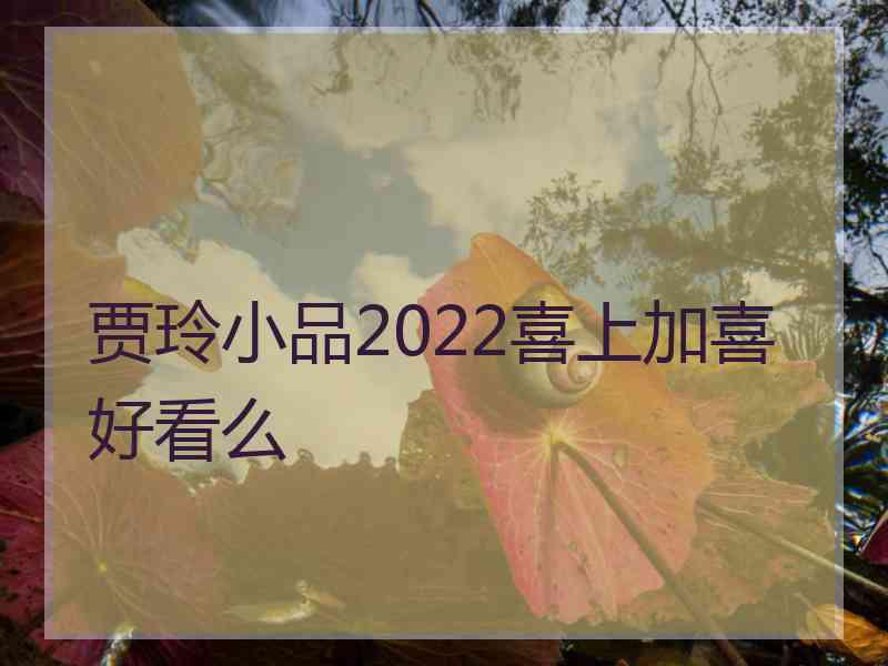贾玲小品2022喜上加喜好看么