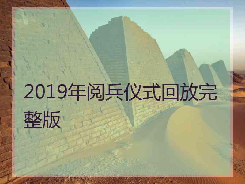 2019年阅兵仪式回放完整版