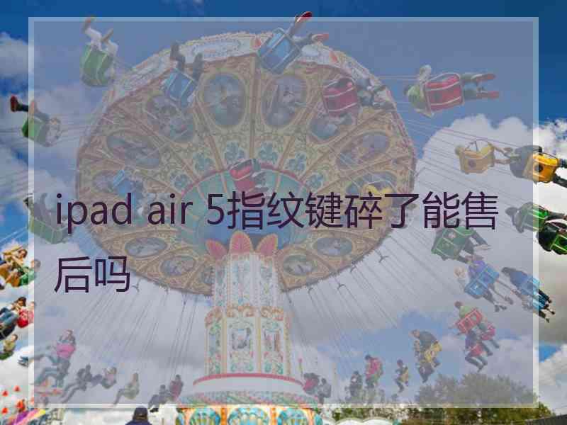 ipad air 5指纹键碎了能售后吗