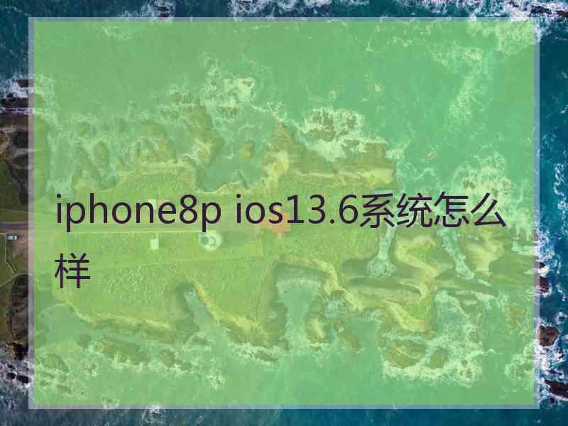 iphone8p ios13.6系统怎么样