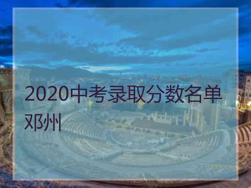2020中考录取分数名单邓州