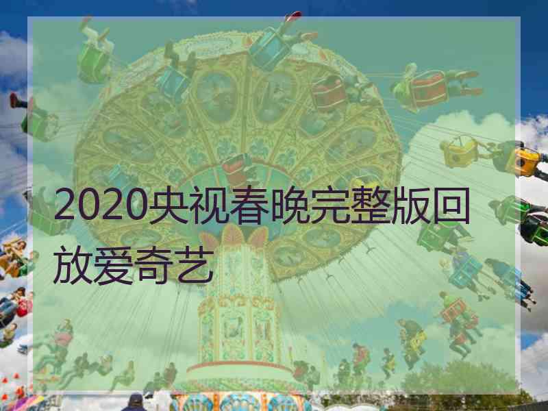 2020央视春晚完整版回放爱奇艺