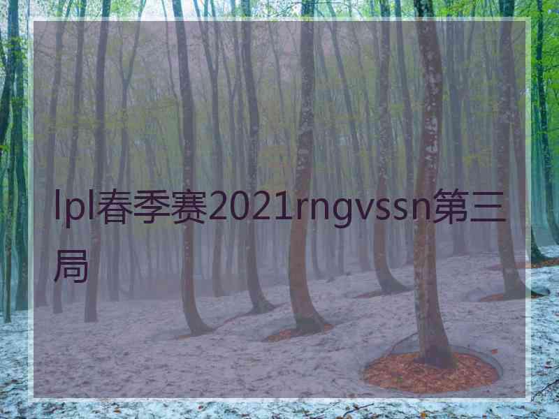 lpl春季赛2021rngvssn第三局