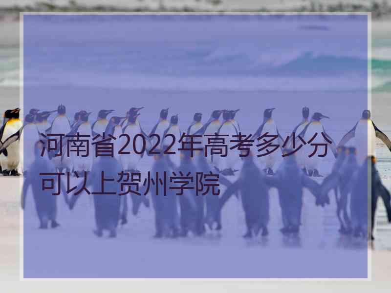 河南省2022年高考多少分可以上贺州学院