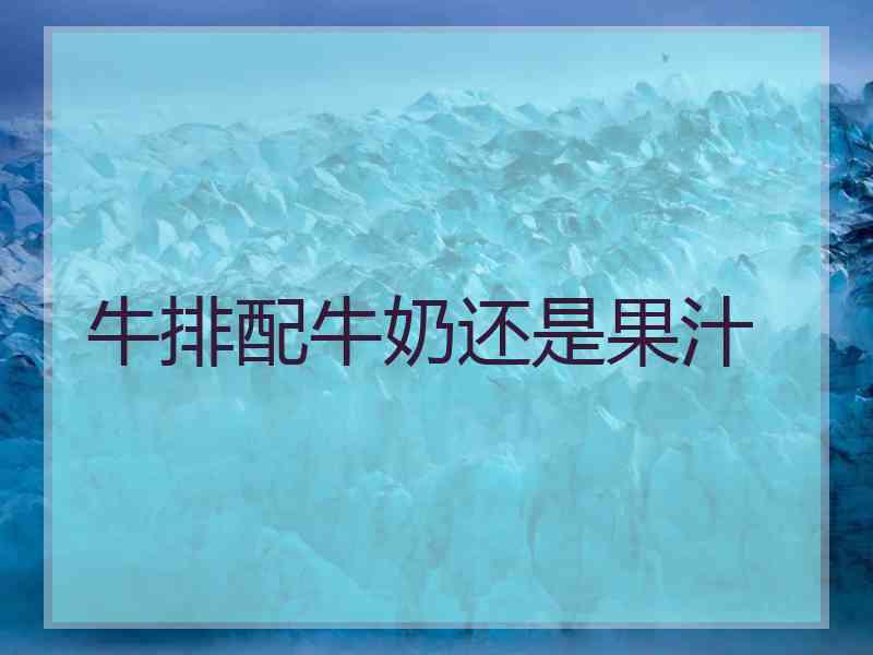 牛排配牛奶还是果汁