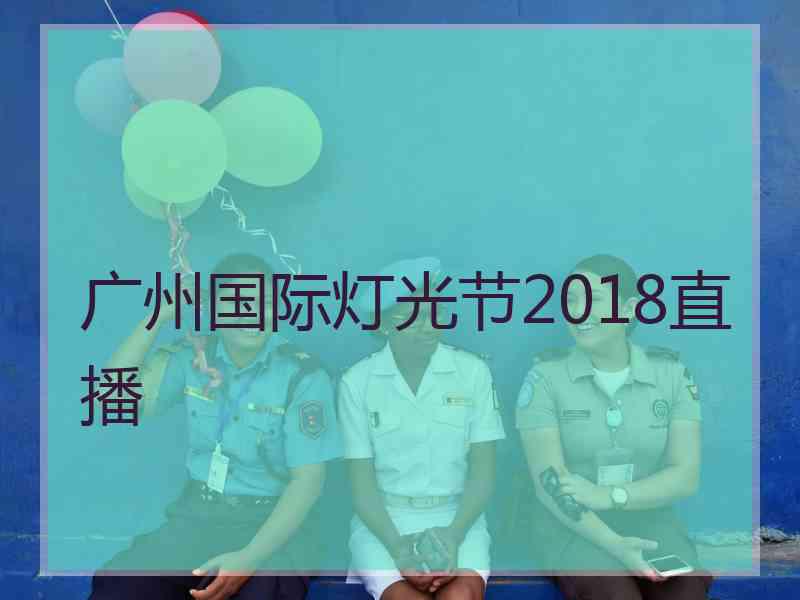 广州国际灯光节2018直播