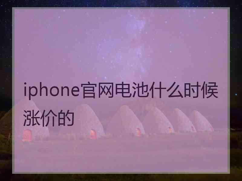 iphone官网电池什么时候涨价的