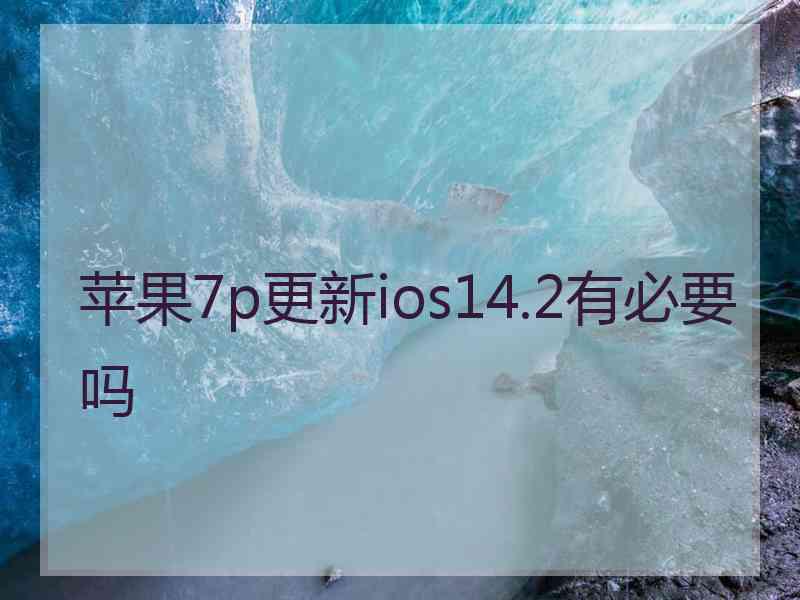 苹果7p更新ios14.2有必要吗