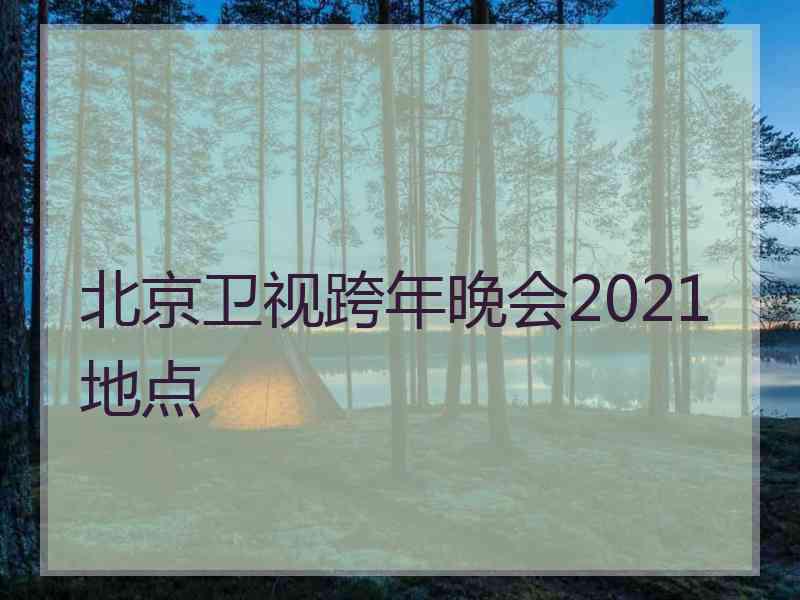 北京卫视跨年晚会2021地点