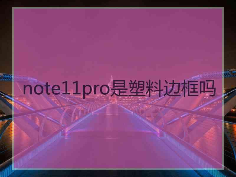 note11pro是塑料边框吗