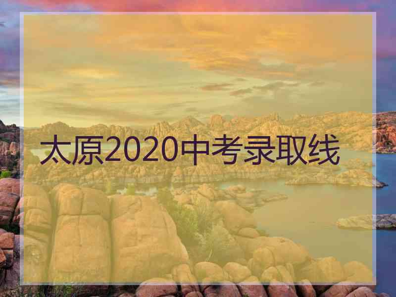太原2020中考录取线