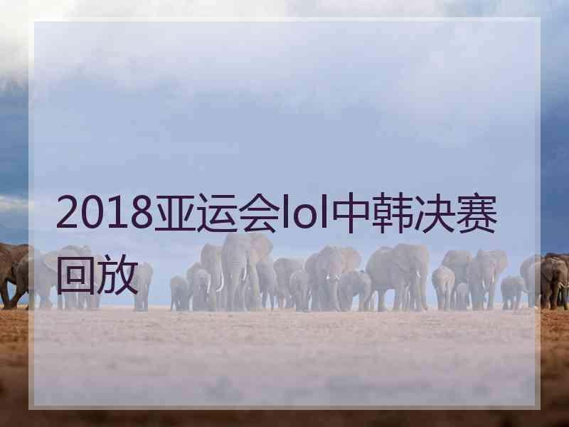 2018亚运会lol中韩决赛回放