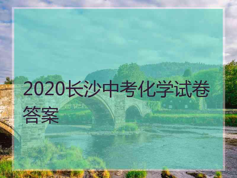 2020长沙中考化学试卷答案