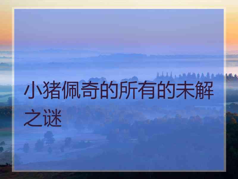 小猪佩奇的所有的未解之谜