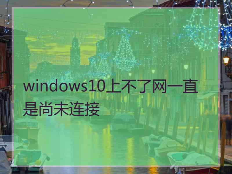 windows10上不了网一直是尚未连接