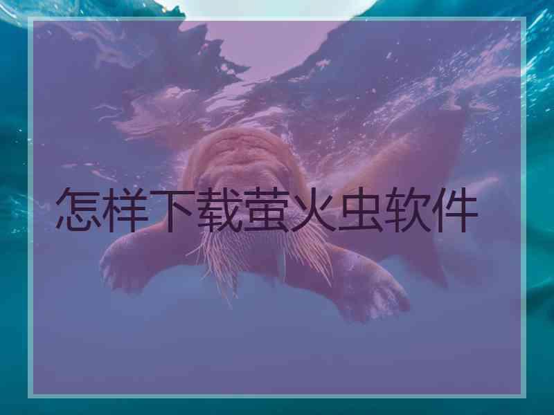 怎样下载萤火虫软件