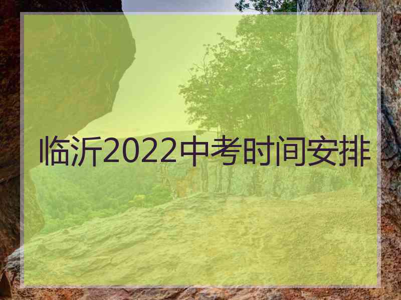 临沂2022中考时间安排