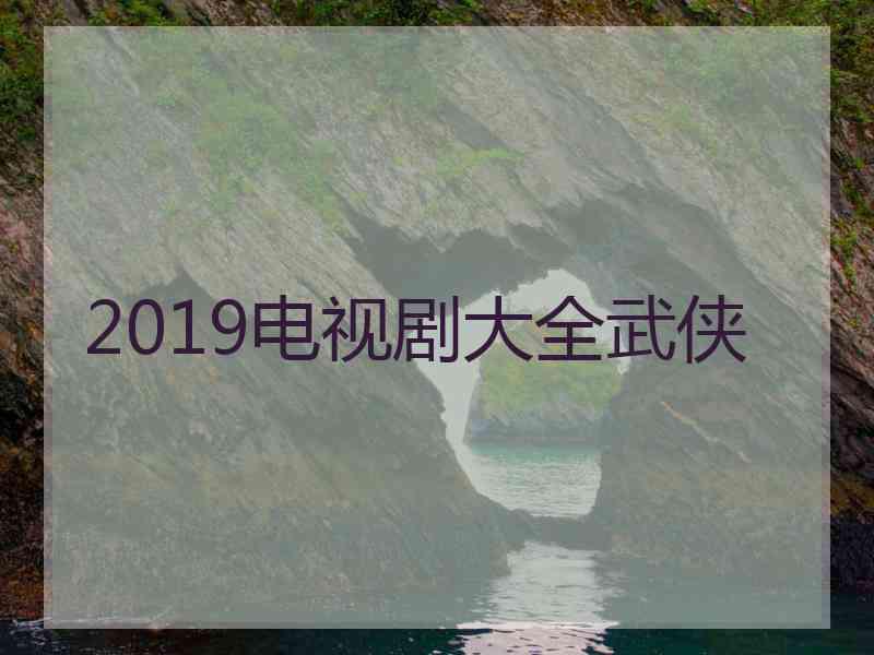 2019电视剧大全武侠