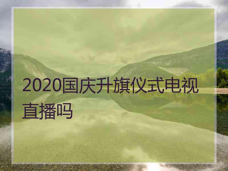 2020国庆升旗仪式电视直播吗