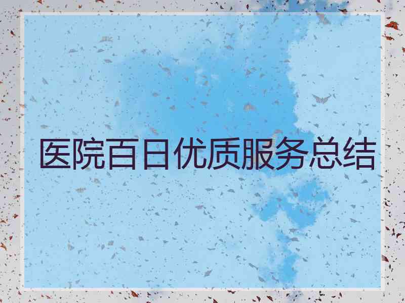医院百日优质服务总结