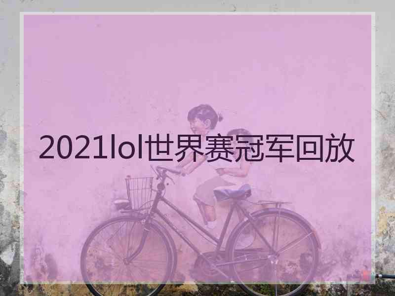 2021lol世界赛冠军回放