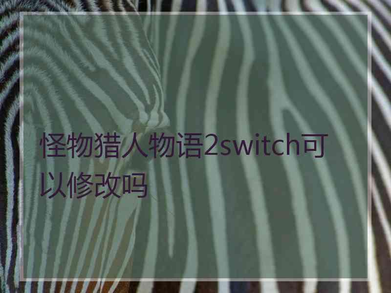 怪物猎人物语2switch可以修改吗