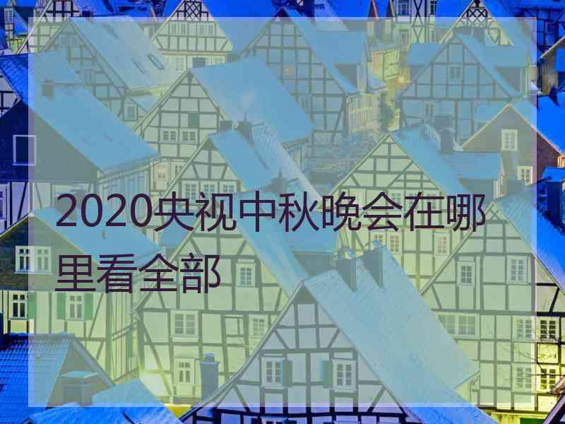 2020央视中秋晚会在哪里看全部