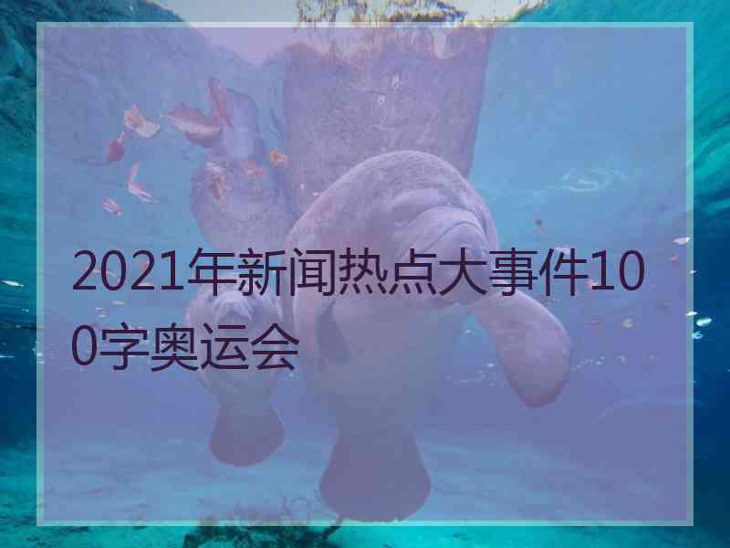 2021年新闻热点大事件100字奥运会