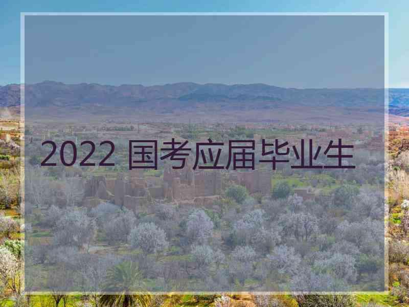 2022 国考应届毕业生
