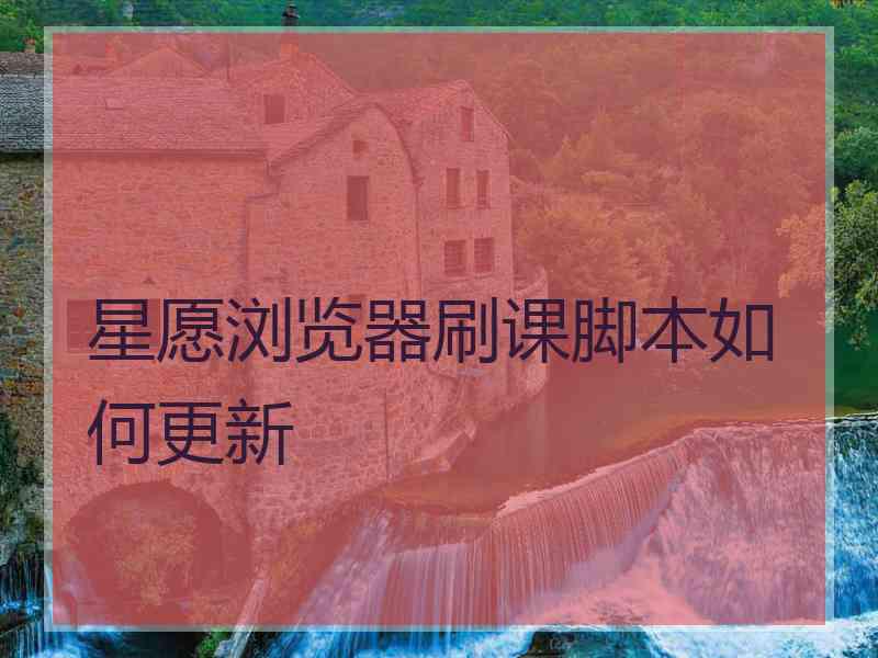 星愿浏览器刷课脚本如何更新