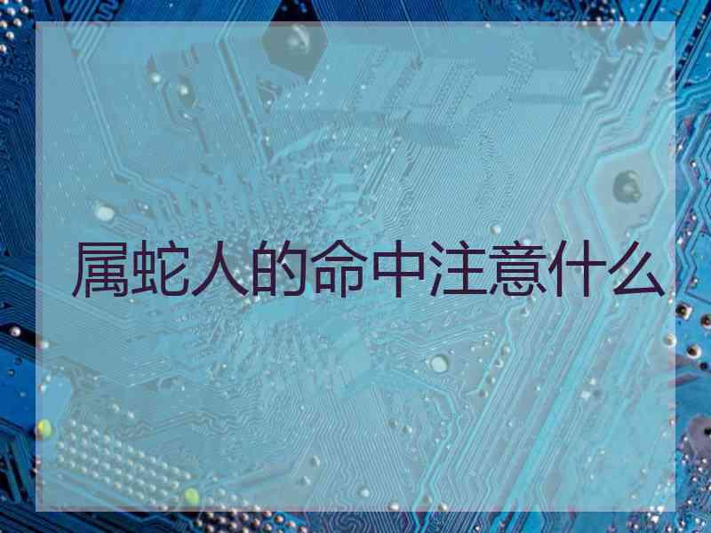 属蛇人的命中注意什么