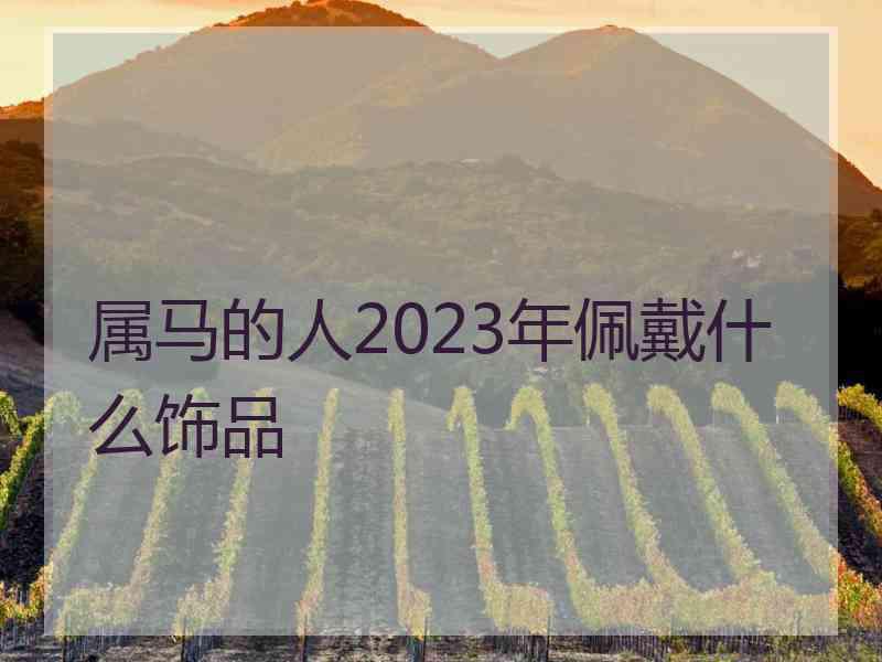 属马的人2023年佩戴什么饰品