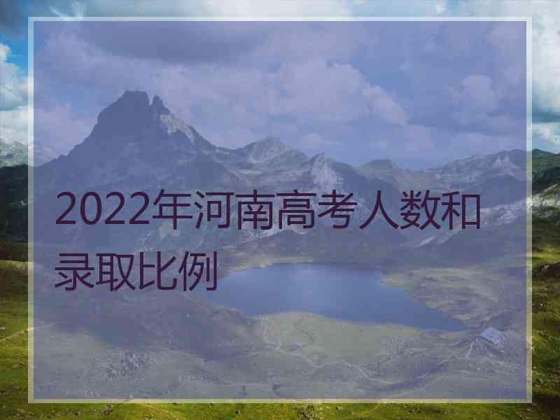 2022年河南高考人数和录取比例