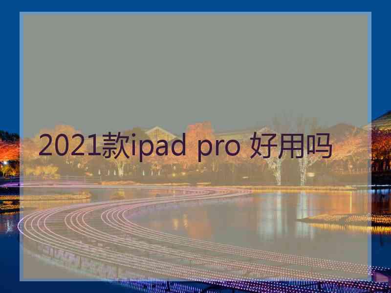 2021款ipad pro 好用吗