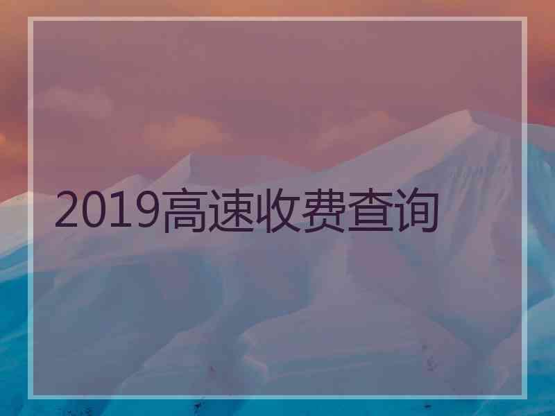 2019高速收费查询